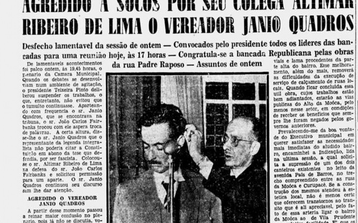 As agressões, infelizmente, não são um fenômeno atual na política brasileira. Em 1949, o então vereador de São Paulo Jânio Quadros foi agredido pelo colega de plenário Altimar Ribeiro de Lima durante um debate sobre um projeto de lei que concedia benefícios a associações esportivas. Jânio levou um soco no rosto e bateu com a cabeça em uma barra de ferro. Mesmo com a cabeça sangrando, Jânio continuou a discursar.